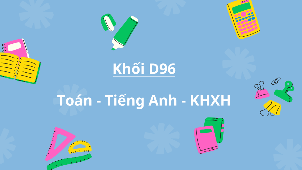 Khối D96 gồm những môn nào? Tổ hợp D96 sẽ bao gồm Toán, Tiếng Anh và các môn Khoa học xã hội