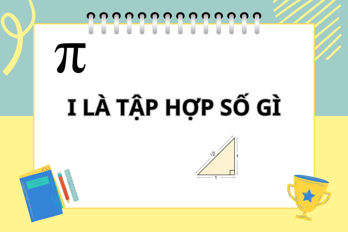 Tìm hiểu I là tập hợp số gì và tính chất của tập hợp I giúp bạn giải quyết được các dạng toán liên quan