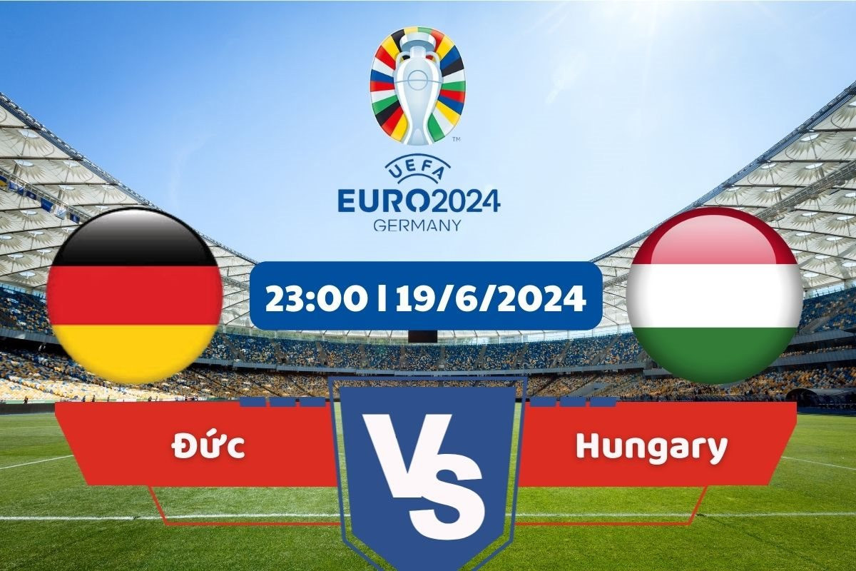 Trận đối đầu giữa tuyển Đức với Hungary tại EURO 2024 diễn ra lúc 23h00 ngày 19/6/2024 